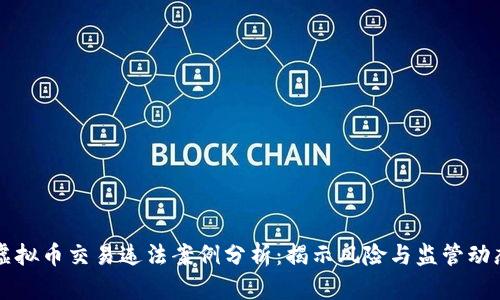 虚拟币交易违法案例分析：揭示风险与监管动态