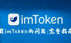 如何解决无法下载imToken的问题：完整指南和常见