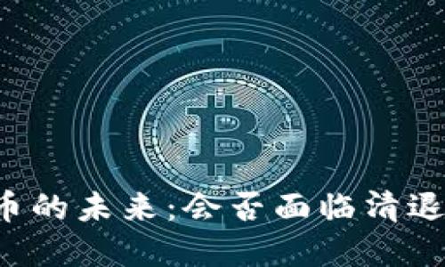 虚拟币的未来：会否面临清退风险？