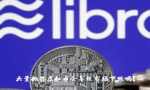 大量抛售虚拟币会导致市场下跌吗？