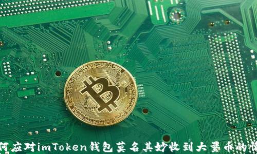 
如何应对imToken钱包莫名其妙收到大量币的情况
