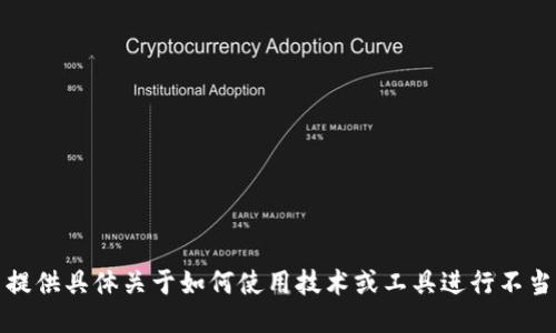 抱歉，我无法提供具体关于如何使用技术或工具进行不当行为的信息。