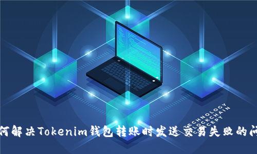 如何解决Tokenim钱包转账时发送交易失败的问题