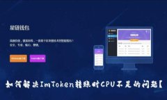 如何解决ImToken转账时CPU不足的问题？