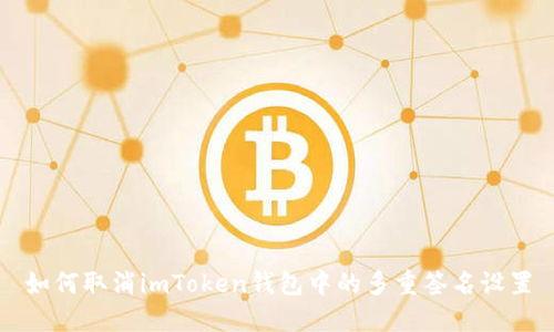 如何取消imToken钱包中的多重签名设置