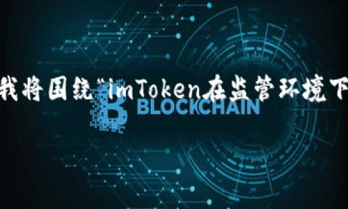 在您的请求中看到了“imtoken会被国家”的提及。为了更好地满足您的需求，我将围绕“imToken在监管环境下的发展前景”这一主题构建内容。以下是符合您需求的、关键词以及详细内容。

imToken在监管环境下的发展前景分析