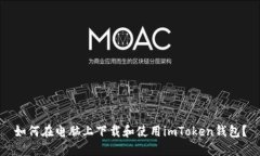 如何在电脑上下载和使用imToken钱包？