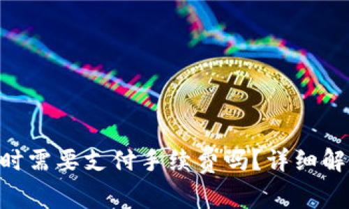 Tokenim转账时需要支付手续费吗？详细解析与注意事项