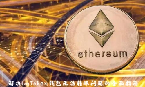 
解决imToken钱包无法转账问题的全面指南