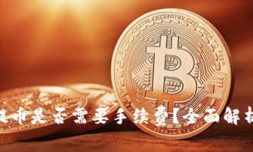 Tokenim冲提币是否需要手续费？全面解析和用户指南