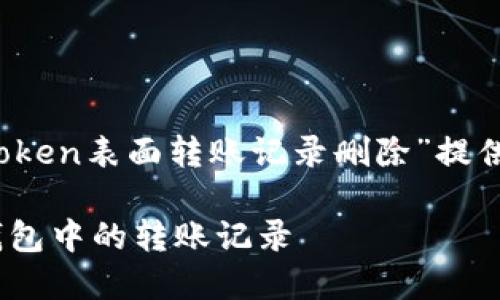 在这里，我将为“imtoken表面转账记录删除”提供一个的和相关信息。

如何删除imToken钱包中的转账记录