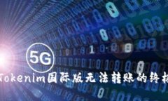 解决Tokenim国际版无法转账的终极指南
