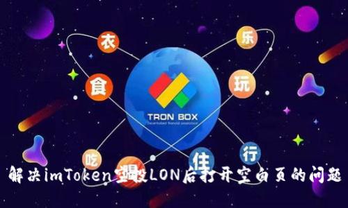 解决imToken空投LON后打开空白页的问题