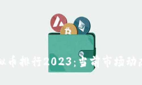 全球虚拟币排行2023：当前市场动态与解析
