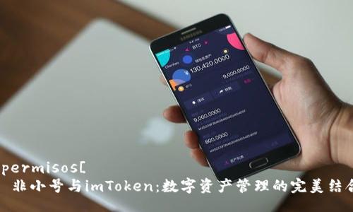  permisos[
  非小号与imToken：数字资产管理的完美结合