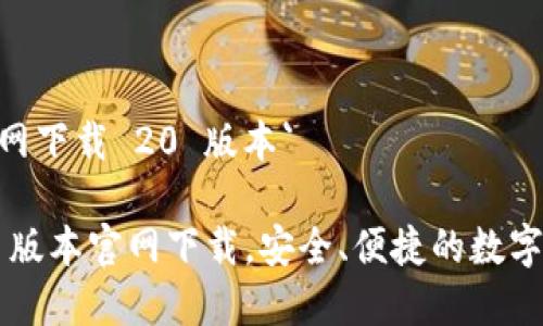 `imToken 官网下载 20 版本`

imToken 20 版本官网下载，安全、便捷的数字资产管理工具