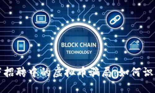 揭露线下招聘中的虚拟币骗局：如何识别和防范