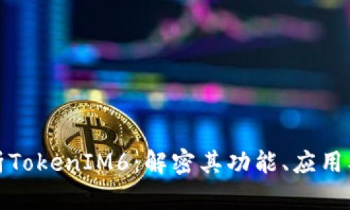 深度分析TokenIM6：解密其功能、应用及安全性