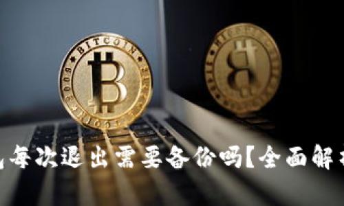 Tokenim钱包每次退出需要备份吗？全面解析和使用指南