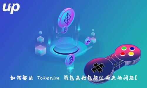 如何解决 Tokenim 钱包未打包超过两天的问题？