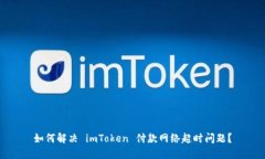 如何解决 imToken 付款网络超时问题？