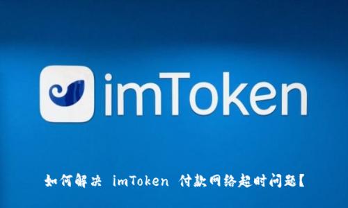 如何解决 imToken 付款网络超时问题？
