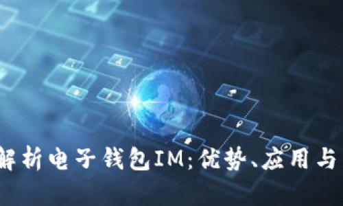 :  全面解析电子钱包IM：优势、应用与未来趋势