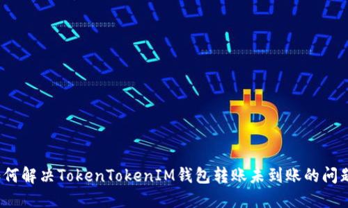 如何解决TokenTokenIM钱包转账未到账的问题？