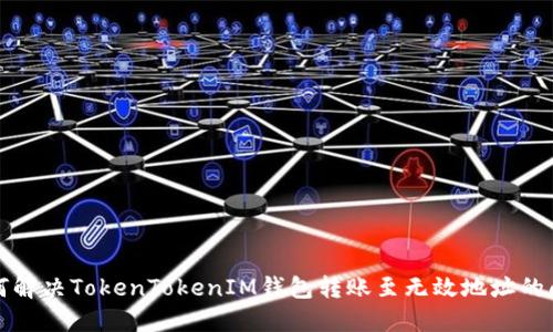 如何解决TokenTokenIM钱包转账至无效地址的问题