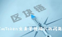 如何解决ImToken交易等待确认的问题：全面指南