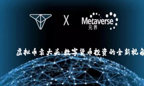 

    虚拟币袁大头：数字货币投资的全新视角



虚拟币袁大头：数字货币投资的全新视角